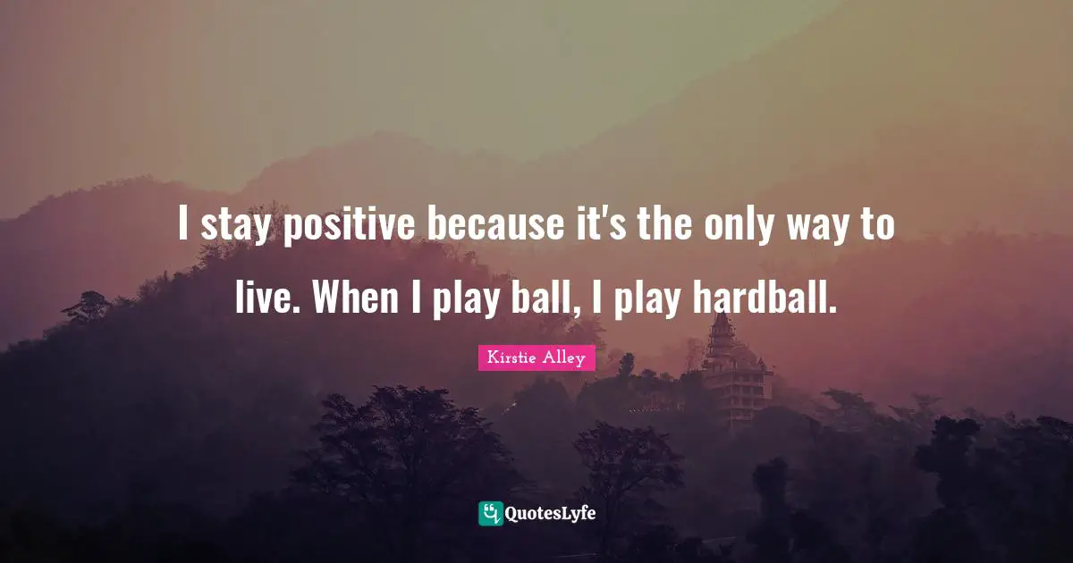 Stay Positive Quotes: "I stay positive because it's the only way to live. When I play ball, I play hardball."