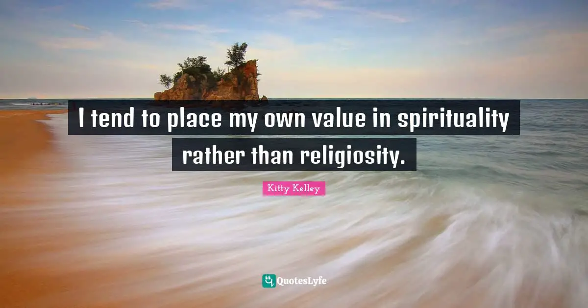 I tend to place my own value in spirituality rather than religiosity.