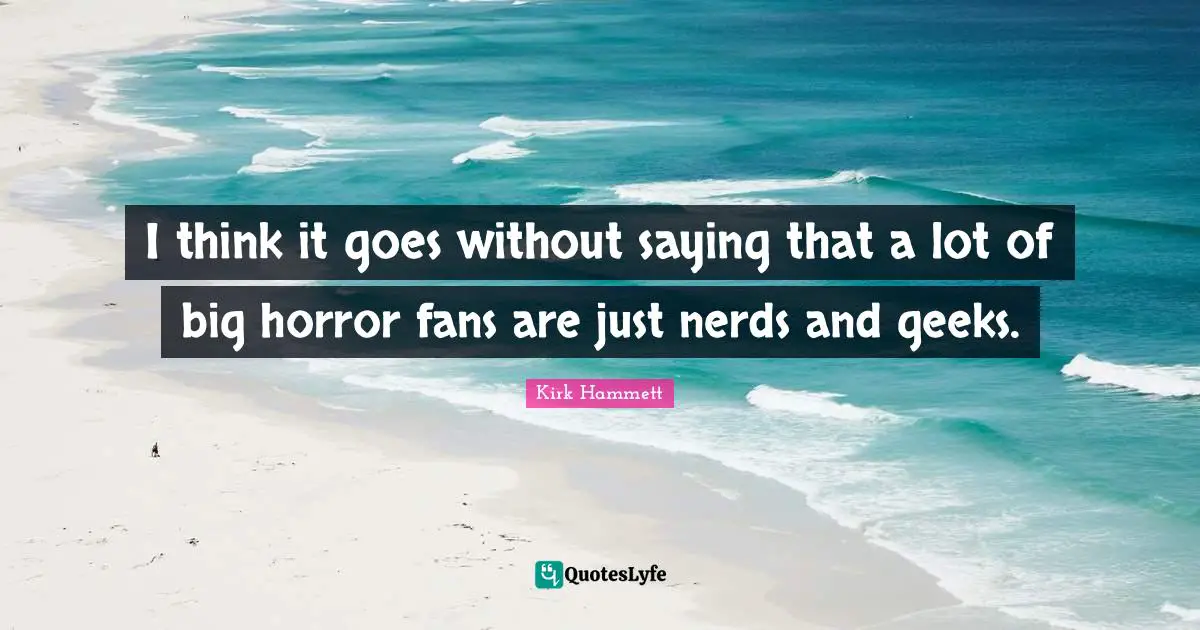 I think it goes without saying that a lot of big horror fans are just nerds and geeks.