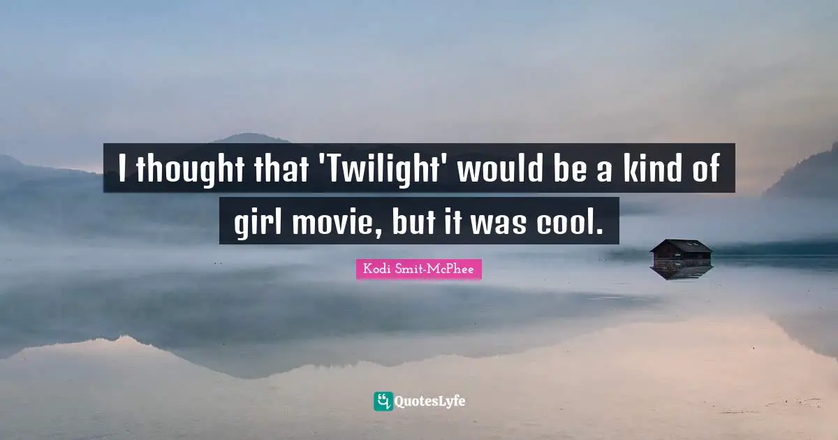 I thought that 'Twilight' would be a kind of girl movie, but it was cool.