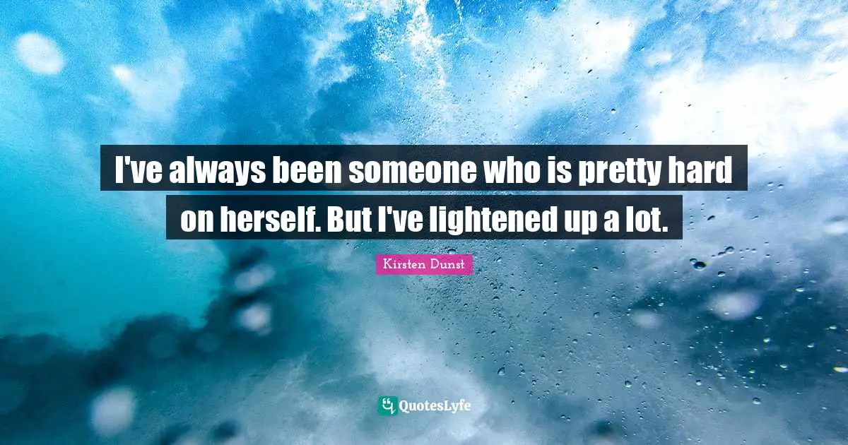 I've always been someone who is pretty hard on herself. But I've lightened up a lot.