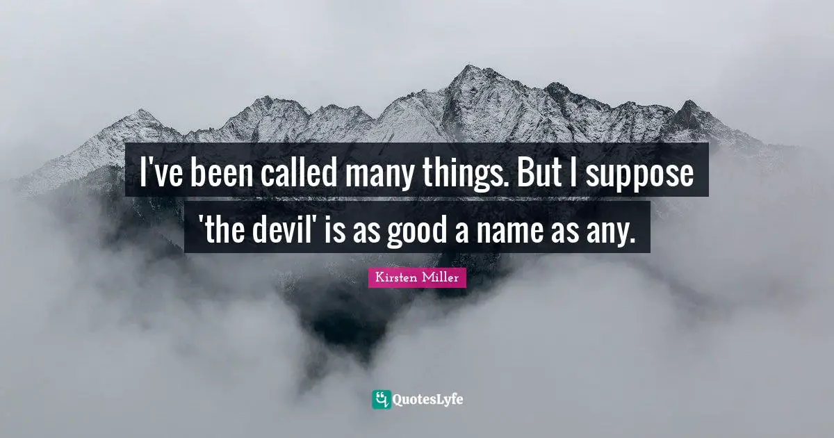 I've been called many things. But I suppose 'the devil' is as good a name as any.