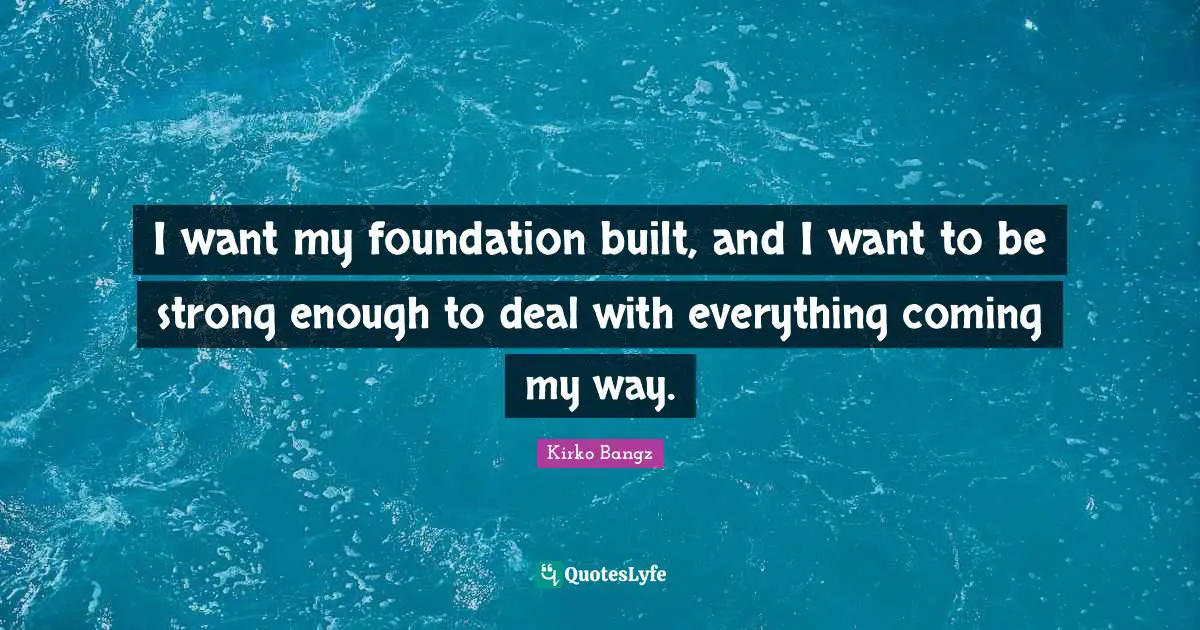 Kirko Bangz Quotes: "I want my foundation built, and I want to be strong enough to deal with everything coming my way."