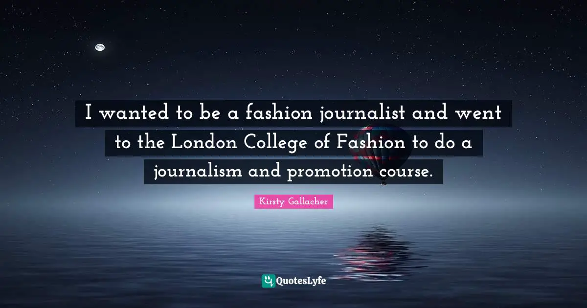 I wanted to be a fashion journalist and went to the London College of Fashion to do a journalism and promotion course.