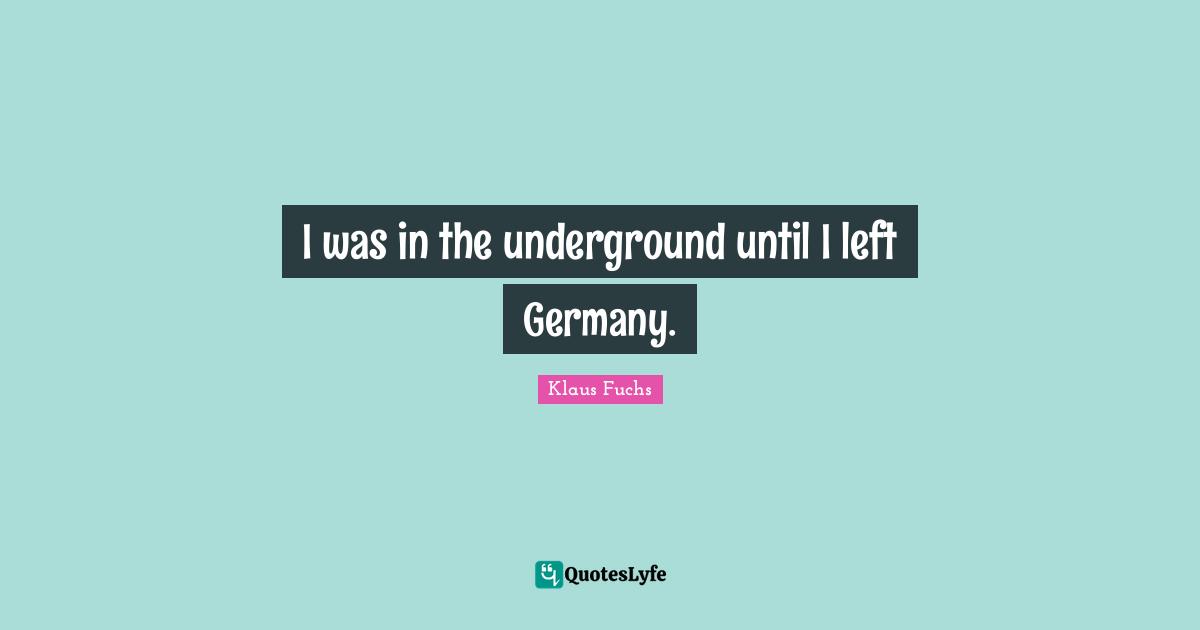 I was in the underground until I left Germany.