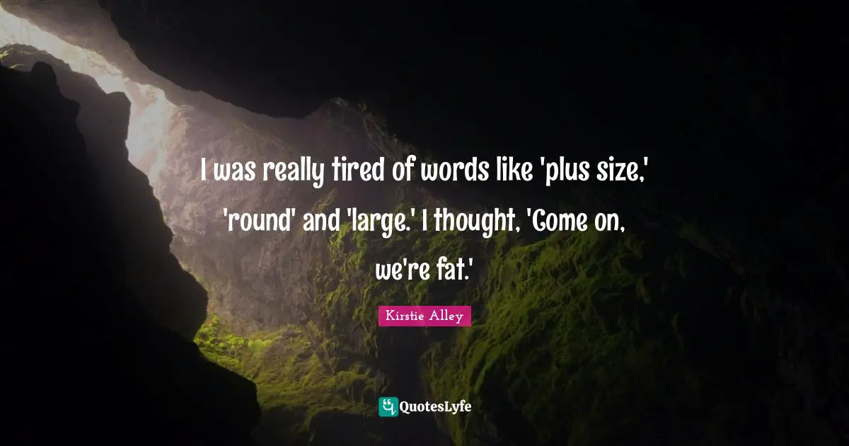 I was really tired of words like 'plus size,' 'round' and 'large.' I thought, 'Come on, we're fat.'
