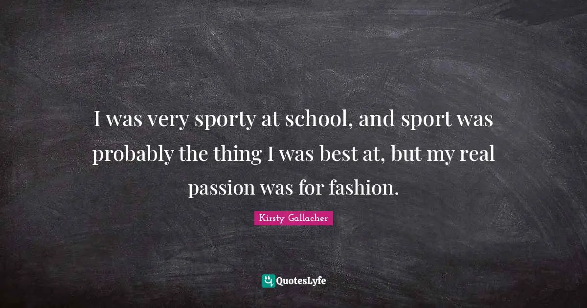 I was very sporty at school, and sport was probably the thing I was best at, but my real passion was for fashion.