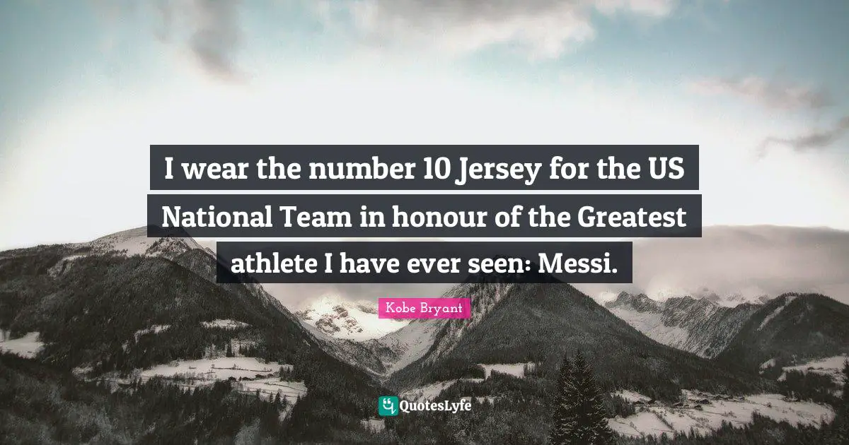 Athlete Quotes: "I wear the number 10 Jersey for the US National Team in honour of the Greatest athlete I have ever seen: Messi."