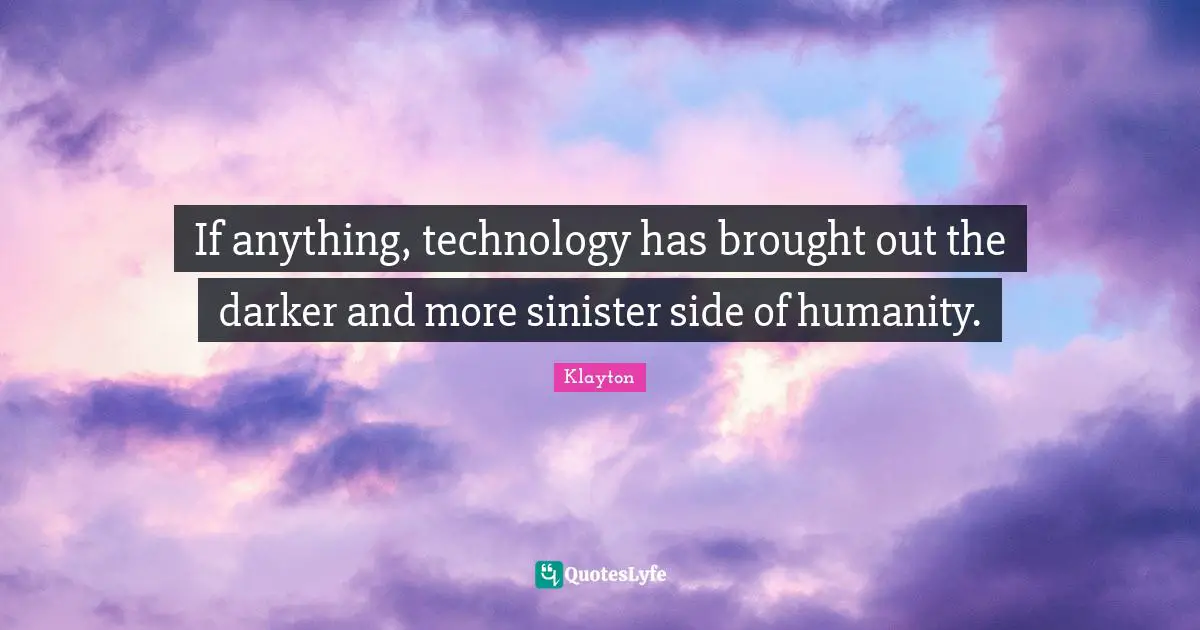 If anything, technology has brought out the darker and more sinister side of humanity.