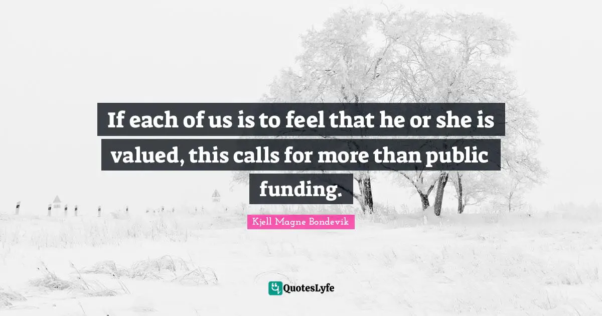 Kjell Magne Bondevik Quotes: "If each of us is to feel that he or she is valued, this calls for more than public funding."