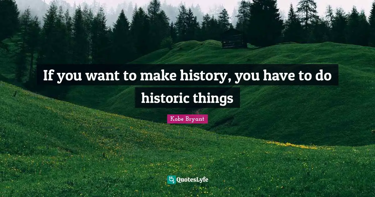 Historic Quotes: "If you want to make history, you have to do historic things"