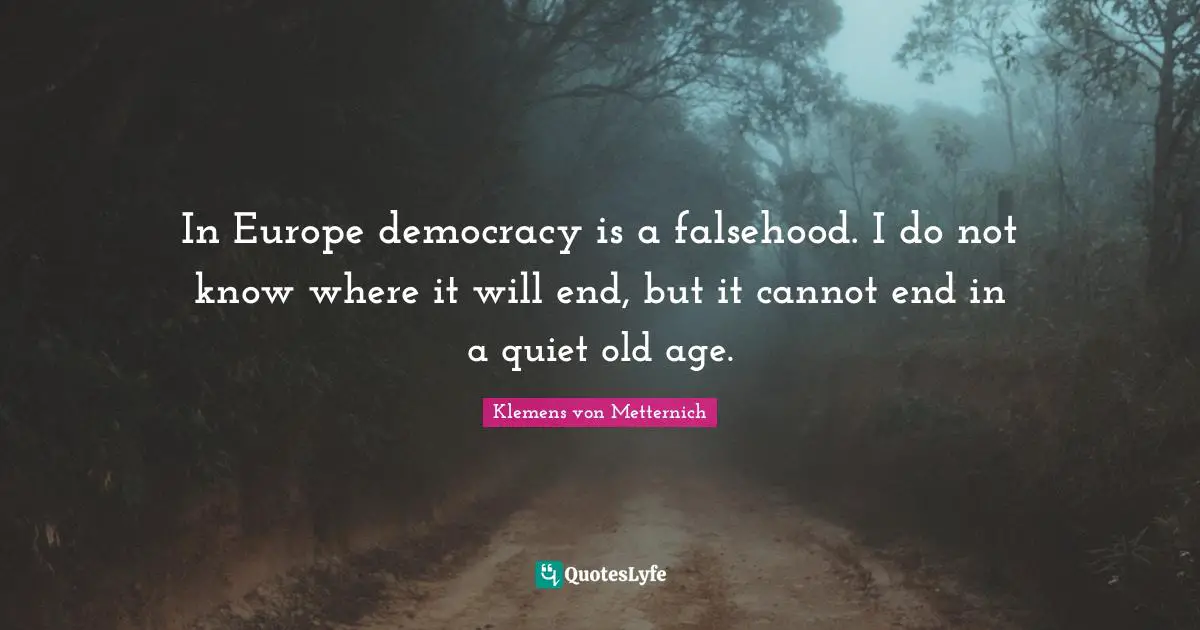 Klemens von Metternich Quotes: In Europe democracy is a falsehood. I do not know where it will end, but it cannot end in a quiet old age.
