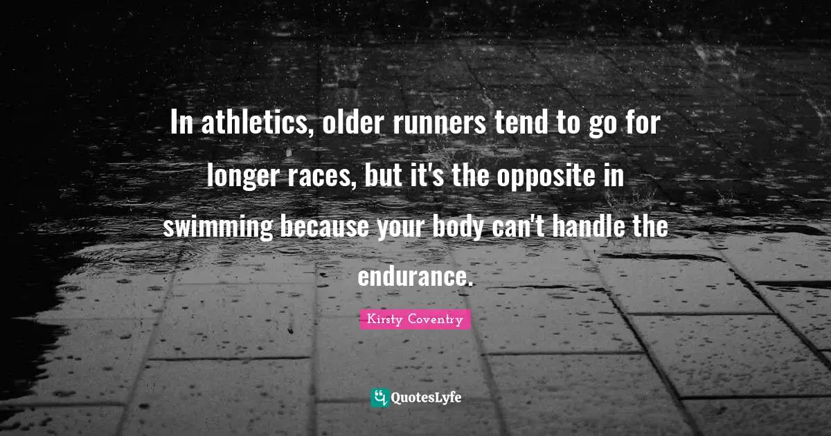 In athletics, older runners tend to go for longer races, but it's the opposite in swimming because your body can't handle the endurance.