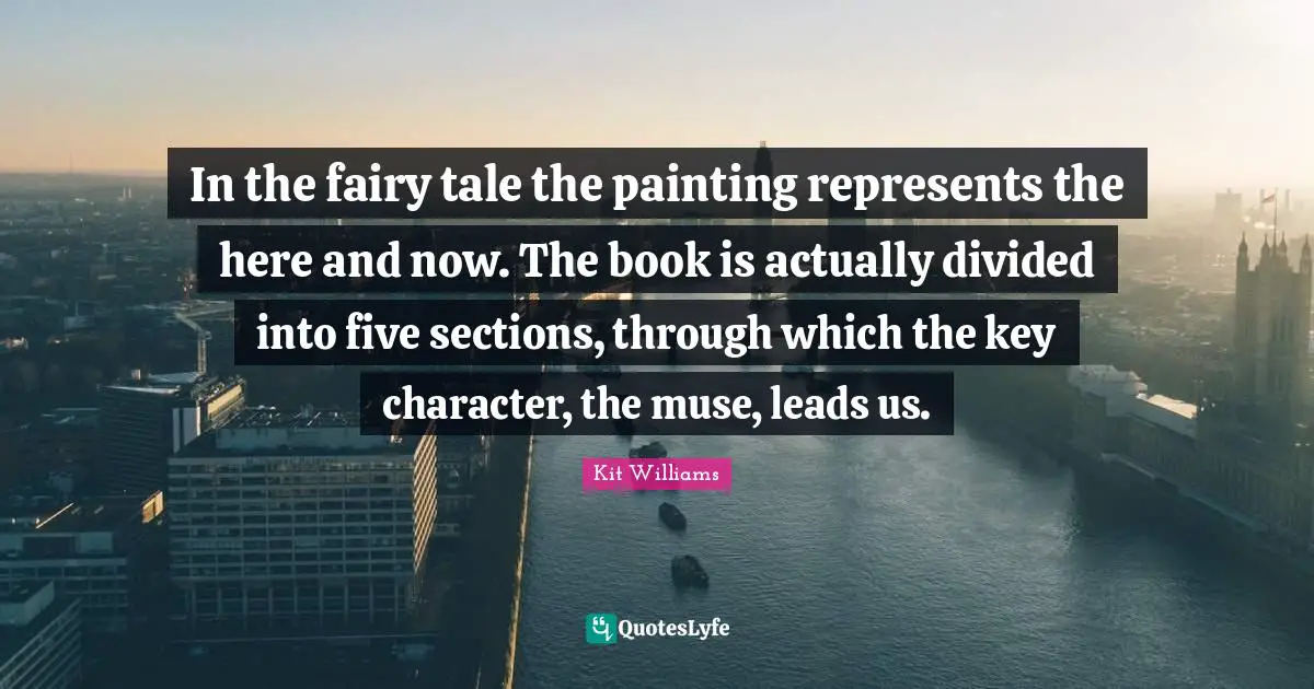 In the fairy tale the painting represents the here and now. The book is actually divided into five sections, through which the key character, the muse, leads us.