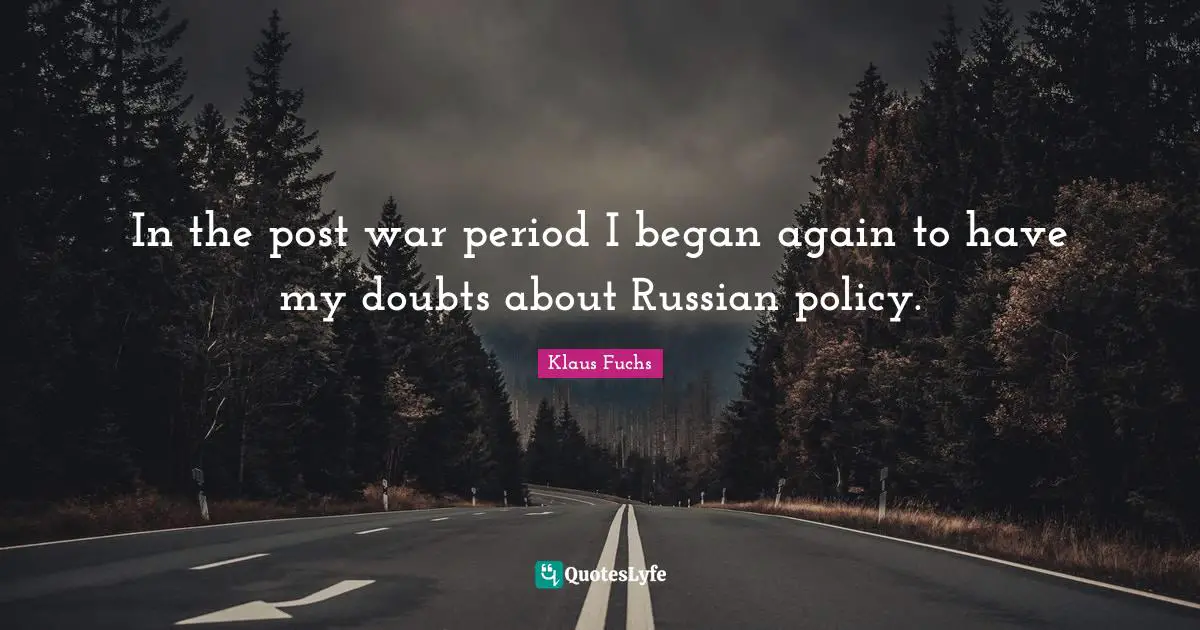 In the post war period I began again to have my doubts about Russian policy.