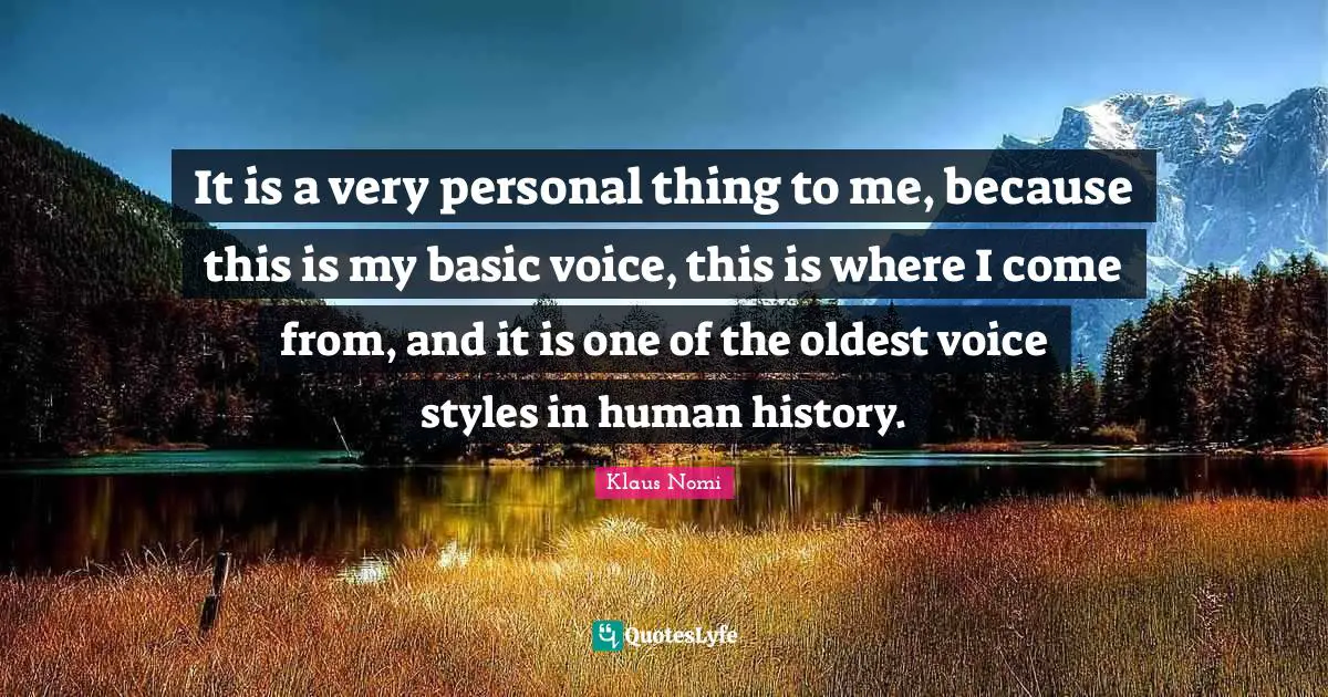 It is a very personal thing to me, because this is my basic voice, this is where I come from, and it is one of the oldest voice styles in human history.