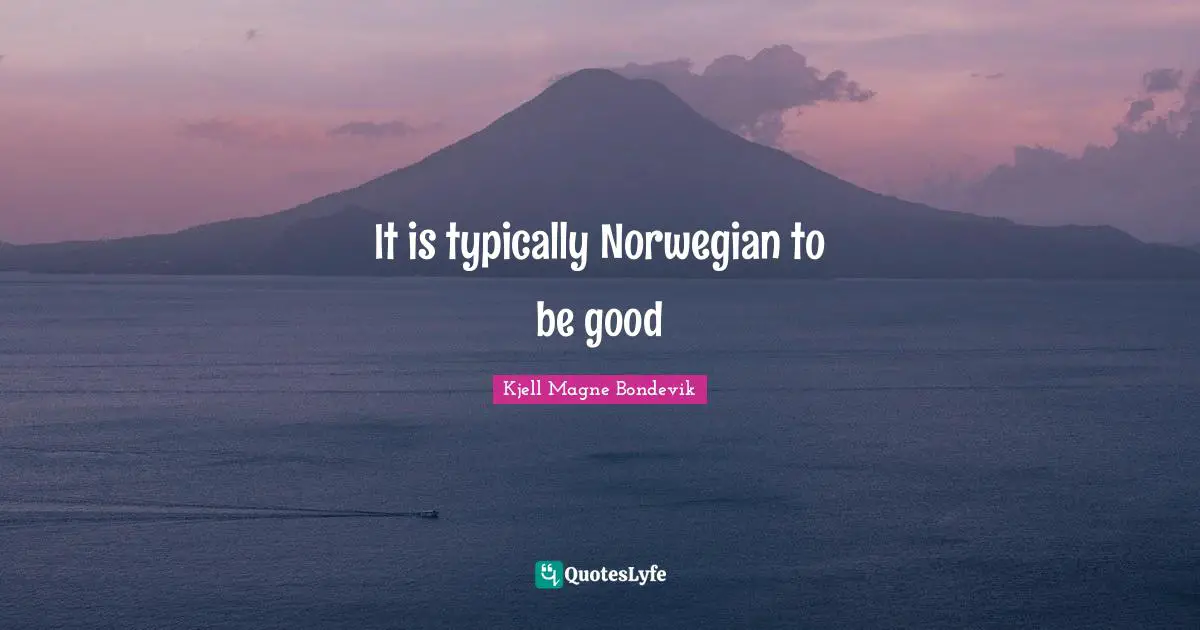 Kjell Magne Bondevik Quotes: "It is typically Norwegian to be good"
