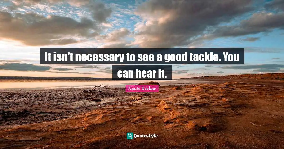 It isn't necessary to see a good tackle. You can hear it.