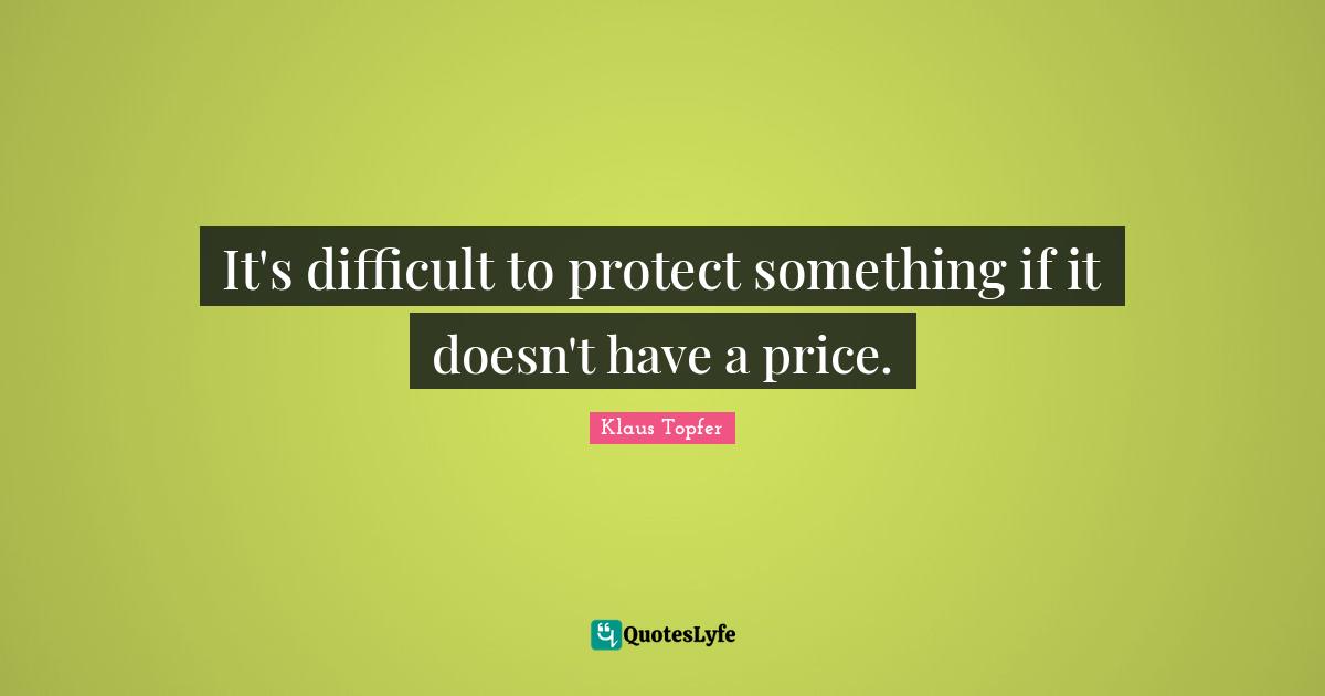 Klaus Topfer Quotes: "It's difficult to protect something if it doesn't have a price."