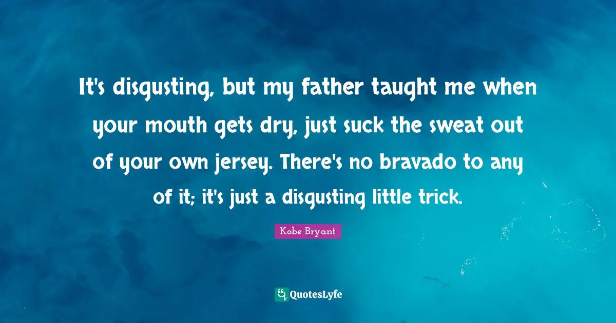 It's disgusting, but my father taught me when your mouth gets dry, just suck the sweat out of your own jersey. There's no bravado to any of it; it's just a disgusting little trick.