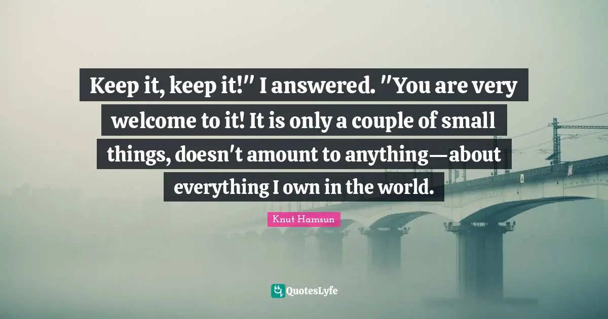 Knut Hamsun Quotes: "Keep it, keep it!" I answered. "You are very welcome to it! It is only a couple of small things, doesn't amount to anything—about everything I own in the world."