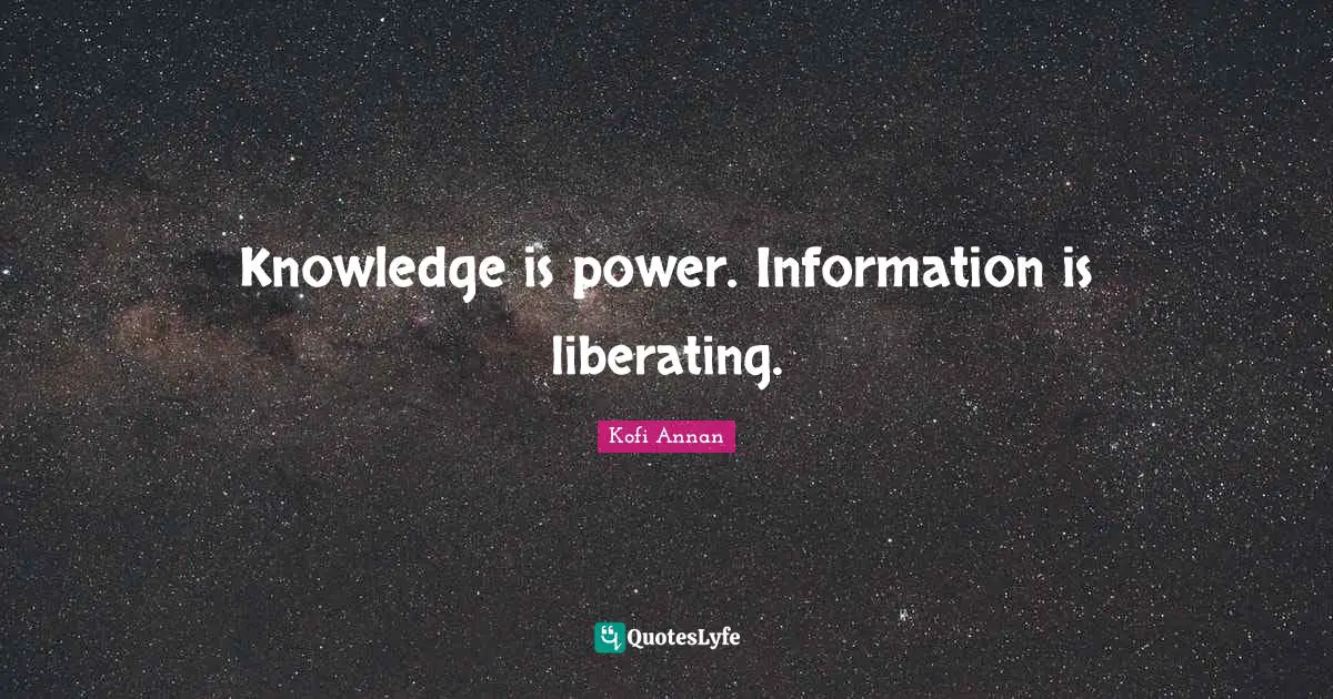 Knowledge is power. Information is liberating.