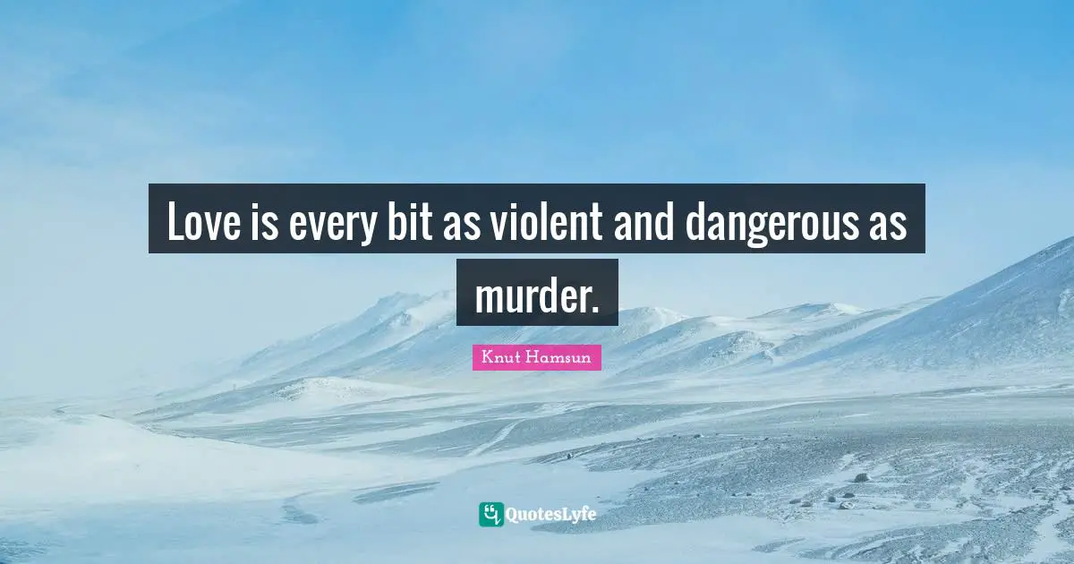 Love is every bit as violent and dangerous as murder.