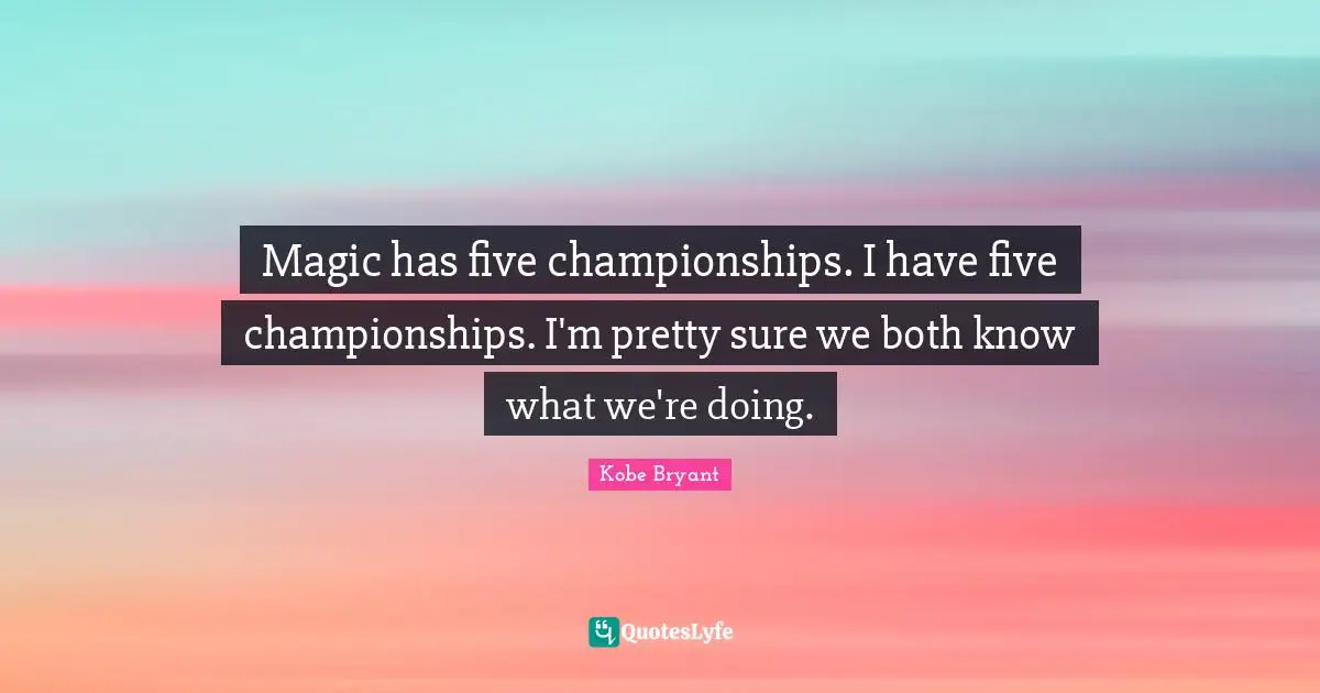 Magic has five championships. I have five championships. I'm pretty sure we both know what we're doing.