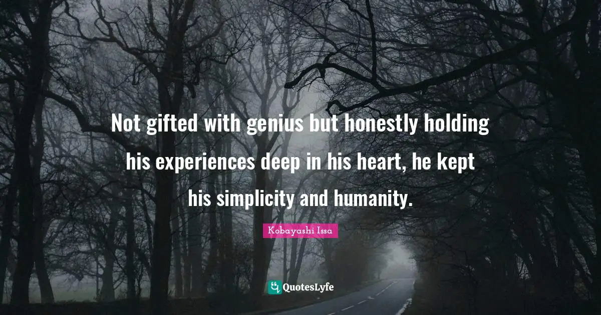 Kobayashi Issa Quotes: "Not gifted with genius but honestly holding his experiences deep in his heart, he kept his simplicity and humanity."