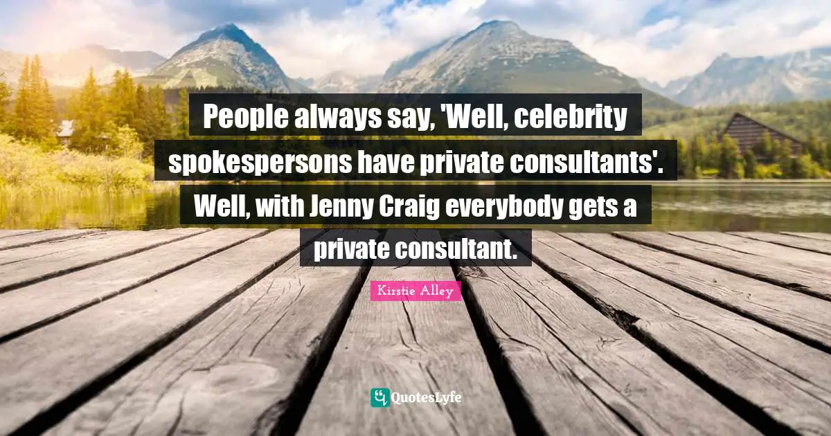 People always say, 'Well, celebrity spokespersons have private consultants'. Well, with Jenny Craig everybody gets a private consultant.
