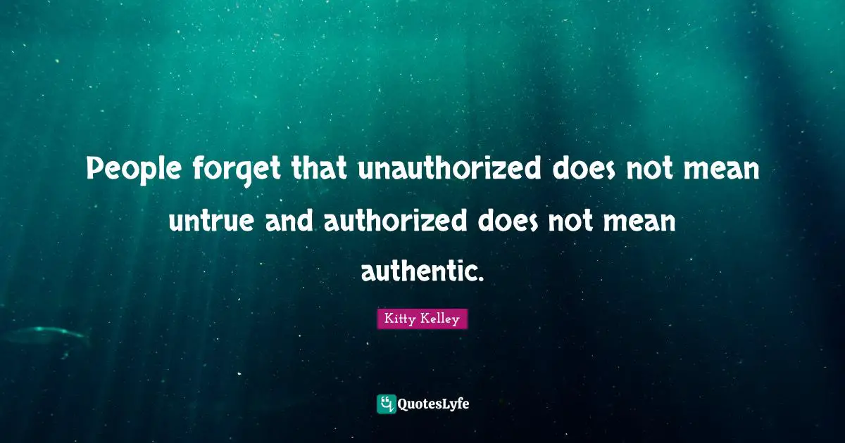 People forget that unauthorized does not mean untrue and authorized does not mean authentic.