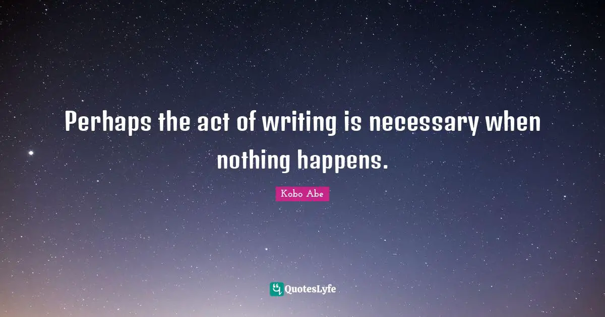 Perhaps the act of writing is necessary when nothing happens.