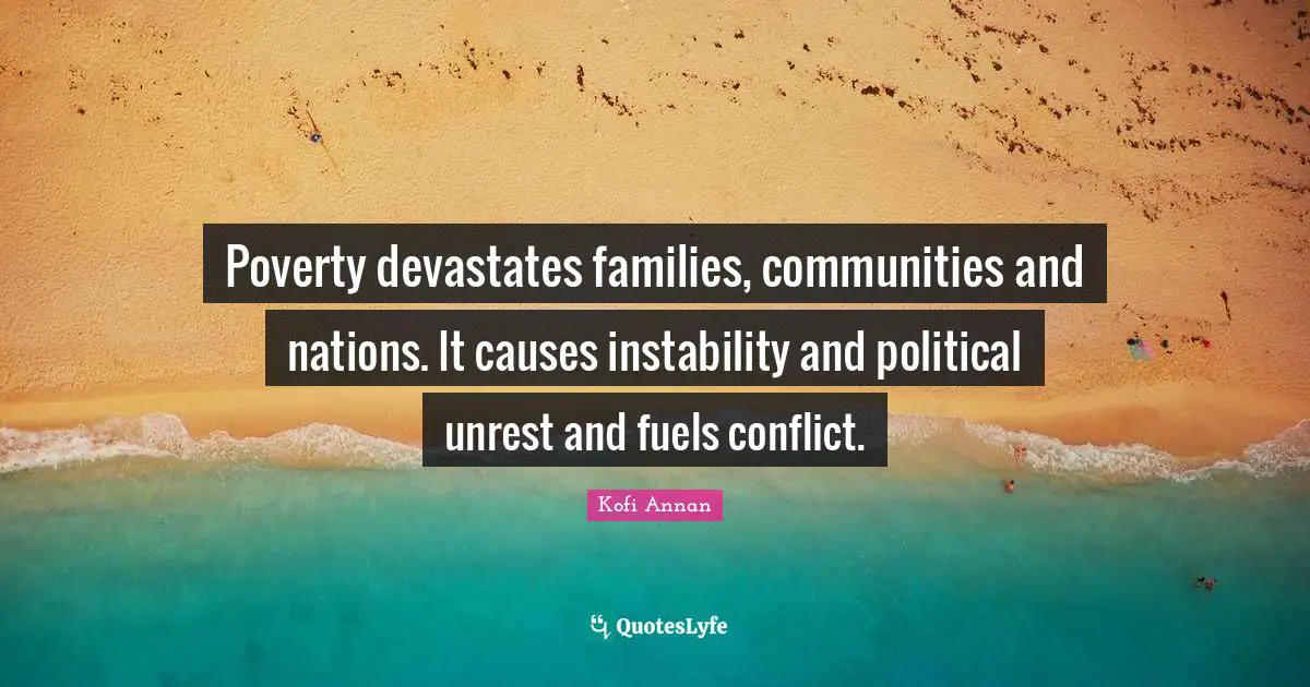 Conflict Quotes: "Poverty devastates families, communities and nations. It causes instability and political unrest and fuels conflict."