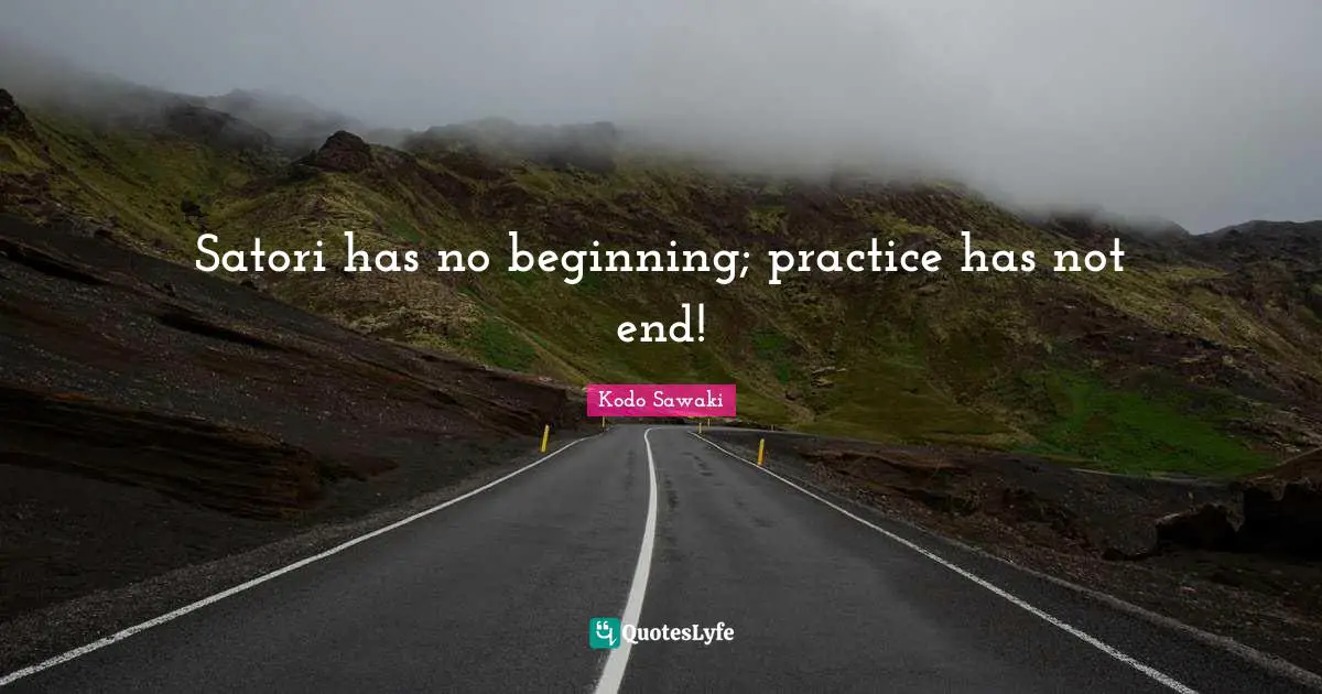 Satori has no beginning; practice has not end!