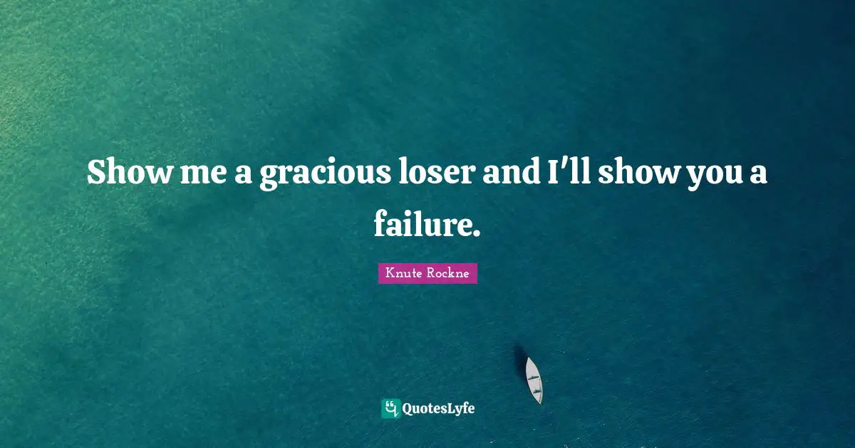 Show me a gracious loser and I'll show you a failure.