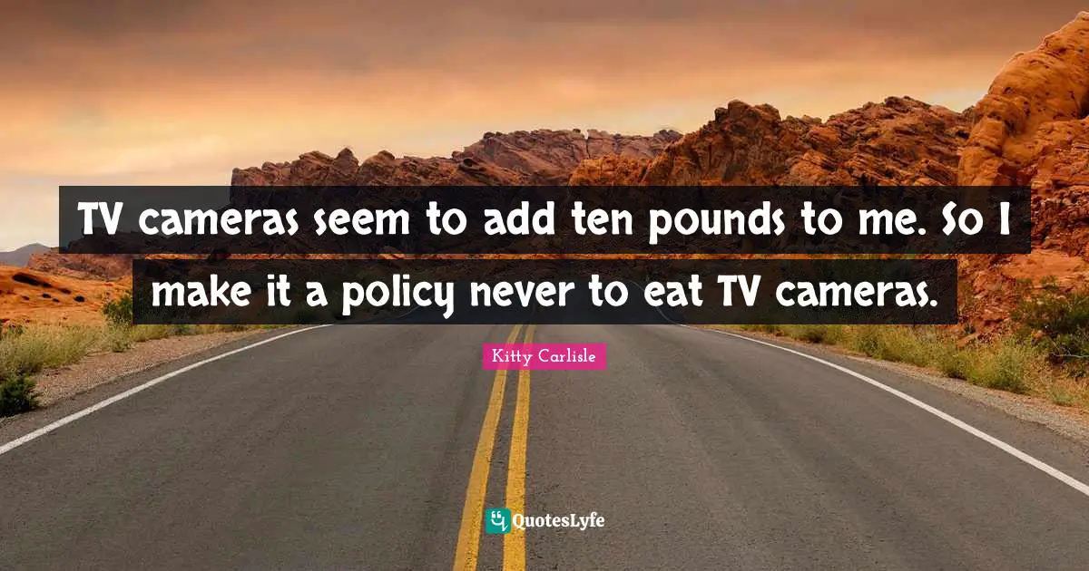 TV cameras seem to add ten pounds to me. So I make it a policy never to eat TV cameras.