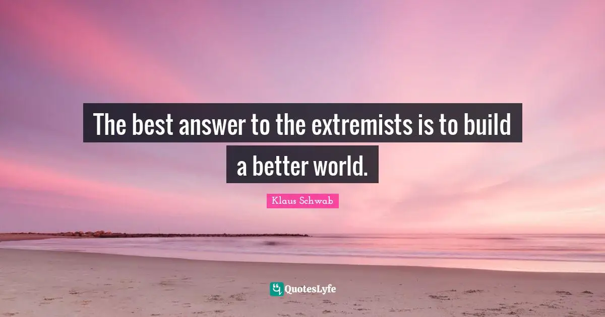 Extremist Quotes: "The best answer to the extremists is to build a better world."