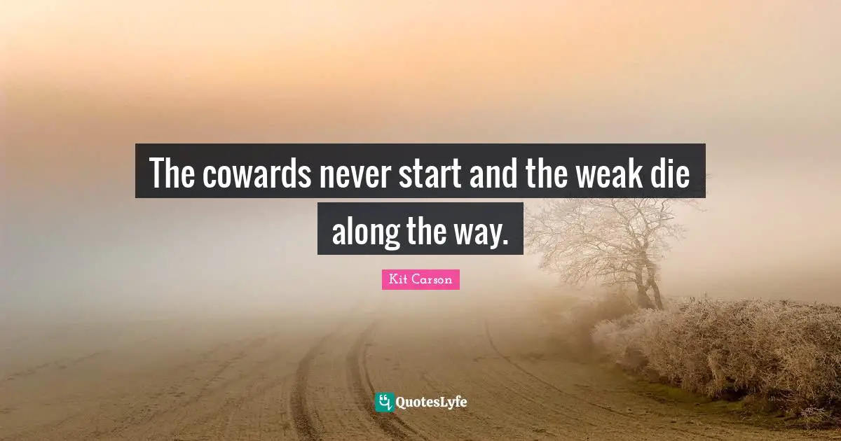 The cowards never start and the weak die along the way.
