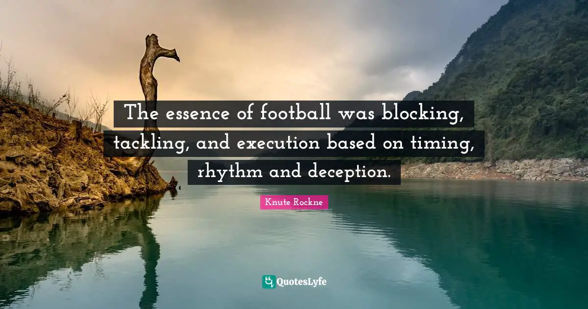 The essence of football was blocking, tackling, and execution based on timing, rhythm and deception.