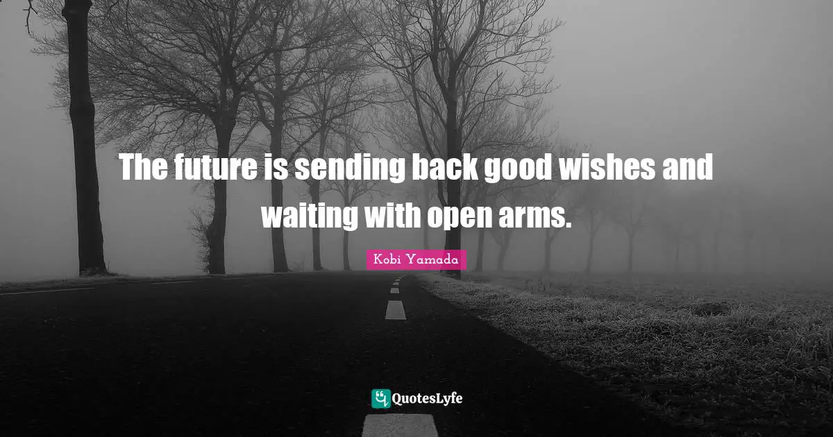 Wishes Quotes: "The future is sending back good wishes and waiting with open arms."