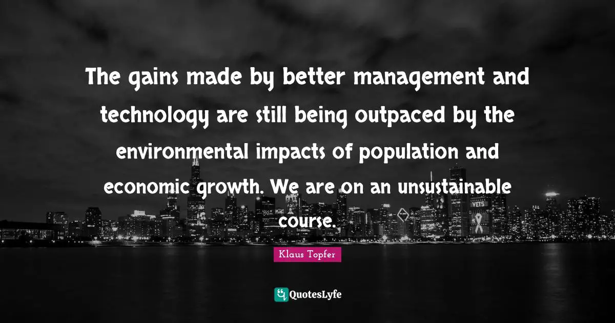 Klaus Topfer Quotes: "The gains made by better management and technology are still being outpaced by the environmental impacts of population and economic growth. We are on an unsustainable course."