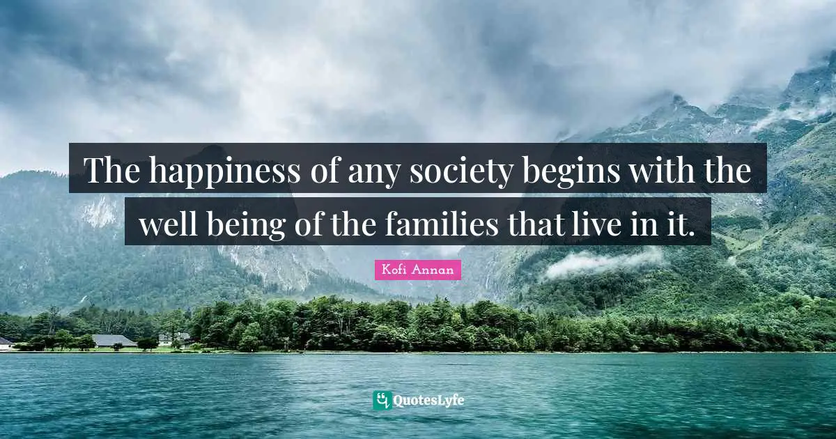 The happiness of any society begins with the well being of the families that live in it.