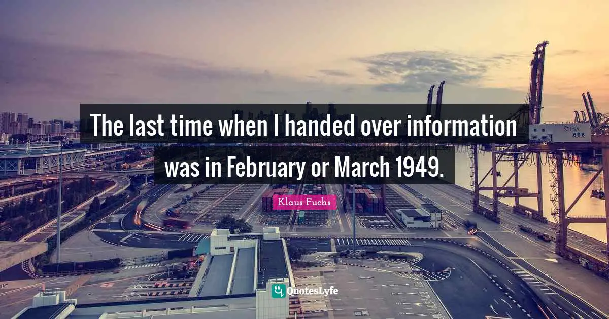 February Quotes: "The last time when I handed over information was in February or March 1949."