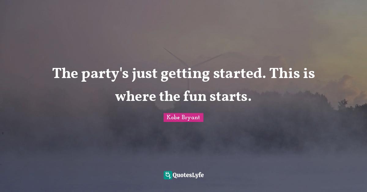 The party's just getting started. This is where the fun starts.