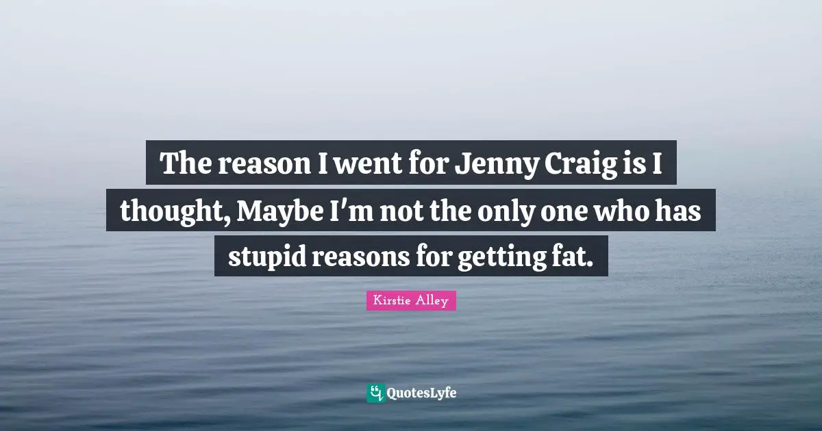 The reason I went for Jenny Craig is I thought, Maybe I'm not the only one who has stupid reasons for getting fat.