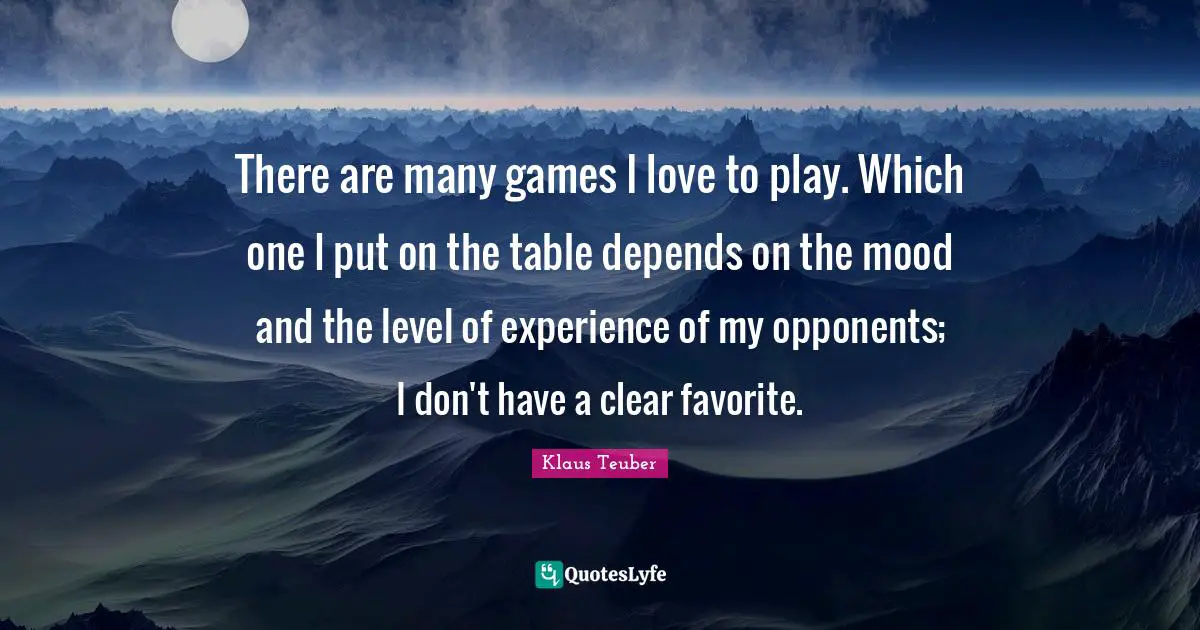 There are many games I love to play. Which one I put on the table depends on the mood and the level of experience of my opponents; I don't have a clear favorite.