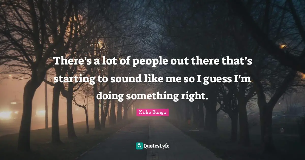 Kirko Bangz Quotes: "There's a lot of people out there that's starting to sound like me so I guess I'm doing something right."
