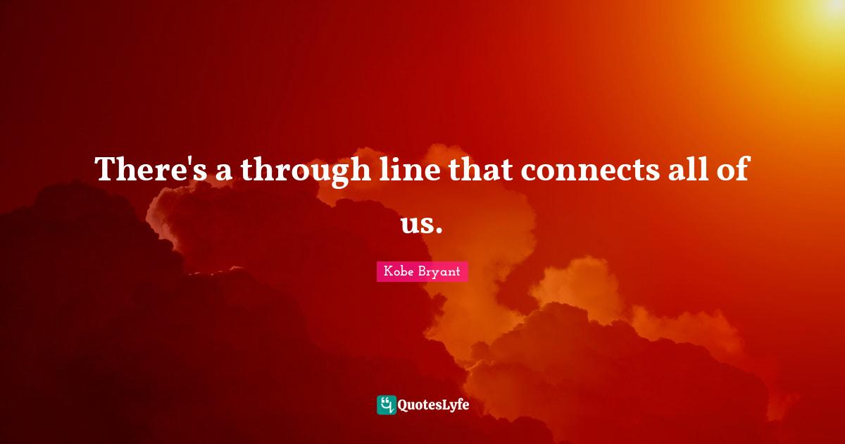 There's a through line that connects all of us.