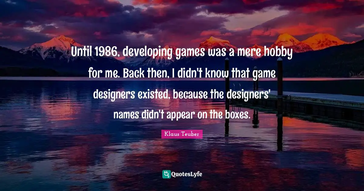 Until 1986, developing games was a mere hobby for me. Back then, I didn't know that game designers existed, because the designers' names didn't appear on the boxes.