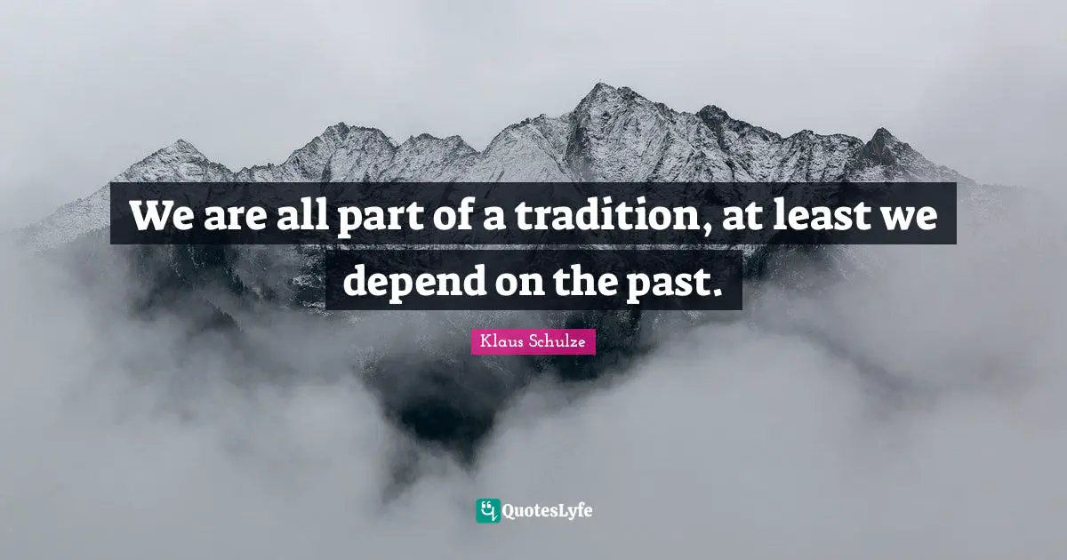 We are all part of a tradition, at least we depend on the past.